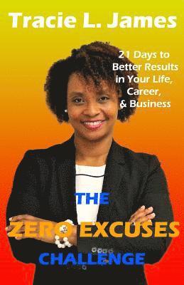 Tracie L. James - The Zero Excuses Challenge: 21 Days to Better Results in Your Life, Career & Business, Häftad
