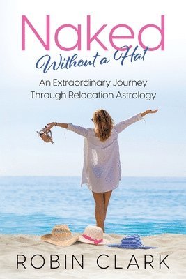 Robin A. Clark, Nita L. Robinson - Naked Without a Hat: An Extraordinary Adventure through Relocation Astrology, Häftad