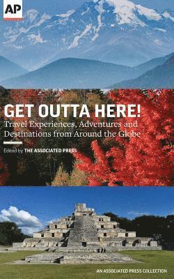 Get Outta Here!: Travel Experiences, Adventures and Destinations from Around the Globe 1