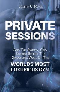 bokomslag Private Sessions: and the Sweaty Sexy Stories Behind the Sprawling Walls of the Worlds Most Luxurious Gym.