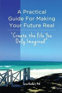 bokomslag A Practical Guide For Making Your Future Real: Create The Life You Only Imagined