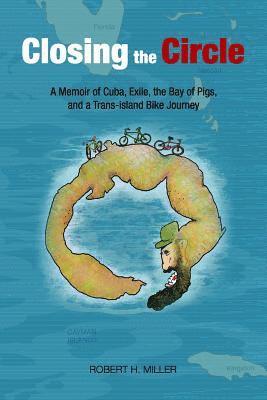 Closing the Circle: A Memoir of Cuba, Exile, the Bay of Pigs, and a Trans-island Bike Journey 1