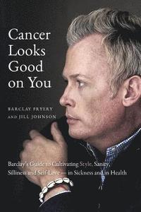 bokomslag Cancer Looks Good on You: Barclay's Guide to Cultivating Style, Sanity, Silliness and Self-Love-in Sickness and in Health
