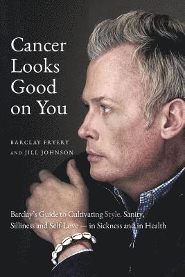 Cancer Looks Good on You: Barclay's Guide to Cultivating Style, Sanity, Silliness and Self-Love-in Sickness and in Health 1