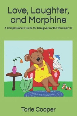 Torie Cooper - Love, Laughter, and Morphine: A Compassionate Guide for Caregivers of the Terminally Ill, Häftad