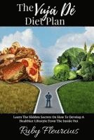 bokomslag The Vujá Dé Diet Plan: Learn The Hidden Secrets On How To Develop A Healthier Lifestyle From The Inside Out