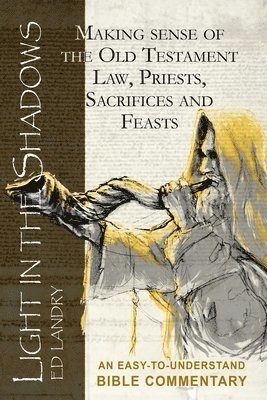 Ed Landry - Light in the Shadows: Making sense of the Old Testament Law, Priests, Sacrifices and Feasts, Häftad