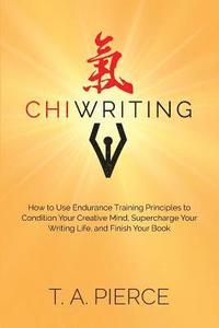 bokomslag ChiWriting: How to Use Endurance Training Principles to Condition Your Creative Mind, Supercharge Your Writing Life, and Finish Your Book