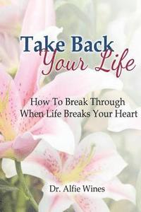 bokomslag Take Back Your Life: How To Break Through When Life Breaks Your Heart