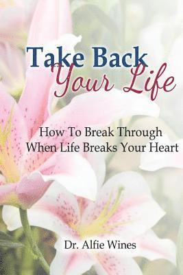 Take Back Your Life: How To Break Through When Life Breaks Your Heart 1