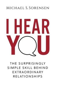 bokomslag I Hear You: The Surprisingly Simple Skill Behind Extraordinary Relationships