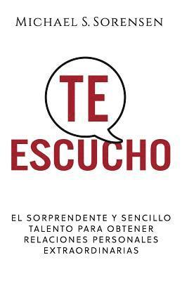 Michael S. Sorensen - Te Escucho: El Sorprendente Y Sencillo Talento Para Obtener Relaciones Personales Extraordinarias, Häftad