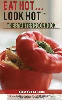 bokomslag Eat Hot...Look Hot(tm): The Starter Cookbook. A Beginner's Guide with 60 Delicious Recipes, Shopping Guides and Tips to Lose Weight Easily, Th
