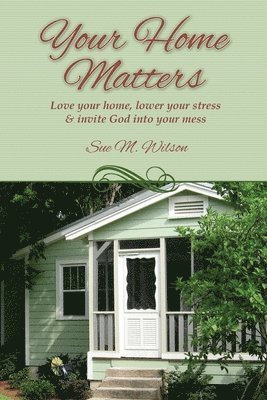 Your Home Matters: Love your home, lower your stress & invite God into your mess 1