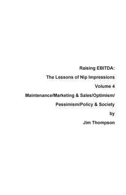 Raising EBITDA: The Lessons of Nip Impressions Volume 4: Maintenance/Marketing&Sales/Optimism/Pessimism/Policy & Society 1