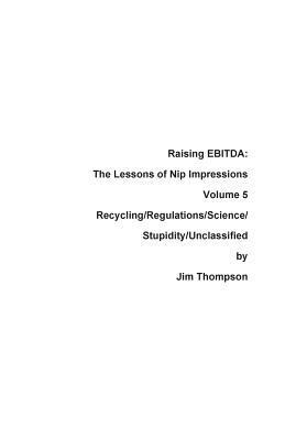 bokomslag Raising EBITDA: The Lessons of Nip Impressions Volume 5: Recycling/Regulations/Science/Stupidity/Unclassified