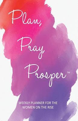 Plan, Pray, Prosper Weekly Planner: for the Women on the Rise 1