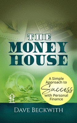 The Money House: A Simple Approach to Success with Personal Finance 1