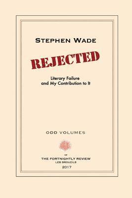 Stephen Wade - Rejected: Literary Failure and My Contribution to It, Häftad