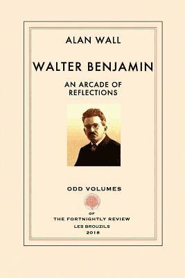 Alan Wall - Walter Benjamin: An Arcade of Reflections, Häftad