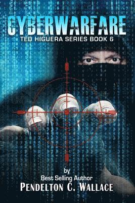 Cyberwarfare: Ted Higuera Series Book 6