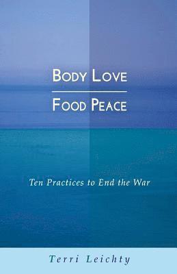 Body Love - Food Peace: Ten Practices to End the War 1