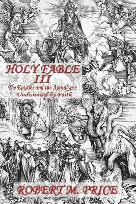 Robert M. Price - Holy Fable Volume Three The Epistles and the Apocalypse Undistorted by Faith: The Epistles and the Apocalypse Undistorted by Faith, Häftad