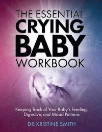 bokomslag The Essential Crying Baby Workbook: Keeping Track of Your Baby's Feeding, Digestive, and Mood Patterns