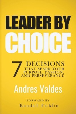 Leader By Choice: 7 Decisions That Spark Your Purpose, Passion, And Perseverance 1