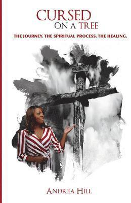 Andrea Hill - Cursed On A Tree: The Journey. The Spiritual Process. The Healing., Häftad