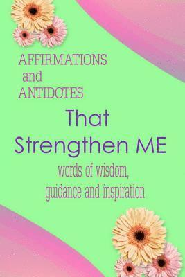 Affirmations and Antidotes That Strengthen Me: Words of Wisdom, Guidance and Inspiration 1