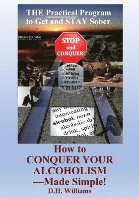 How to Conquer Your Alcoholism - Made Simple!: The Practical Way to Get and STAY Sober 1