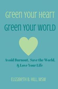 bokomslag Green Your Heart, Green Your World: Avoid Burnout, Save the World, & Love Your Life