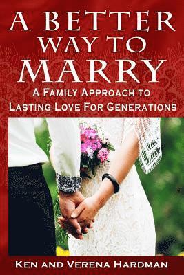 A Better Way To Marry: A Family Approach To Lasting Love For Generations 1
