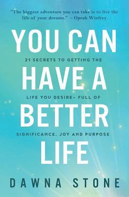 You Can Have a Better Life: 21 Secrets to Getting the Life You Desire-Full of Significance, Joy and Purpose 1