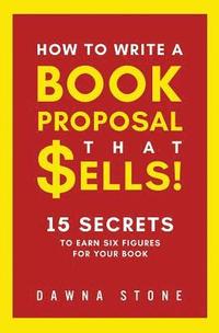 bokomslag How To Write A Book Proposal That Sells: 15 Secrets to Earn Six Figures for Your Book