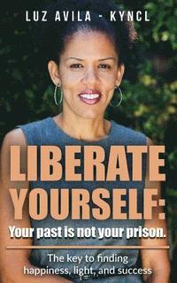 bokomslag Liberate Yourself: Your past is not your prison: The key to finding happiness, light and success