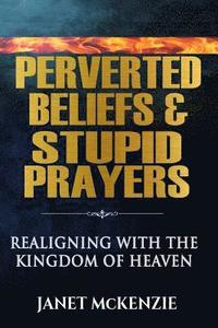 bokomslag Perverted Beliefs & Stupid Prayers: Realigning With The Kingdom Of Heaven