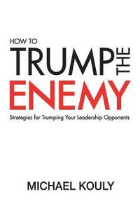 bokomslag How to Trump the Enemy: Strategies for Trumping Your Leadership Opponents