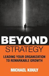 bokomslag Beyond Strategy: Leading Your Organization To Remarkable Growth