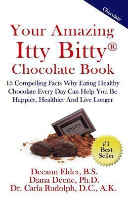 Your Amazing Itty Bitty Chocolate Book: 15 Compelling Facts Why Eating Healthy Chocolate Every Day Can Help You Be Happier, Healthier and Live Longer 1