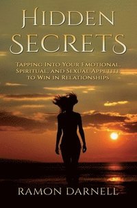bokomslag Hidden Secrets: Tapping Into Your Emotional, Spiritual, and Sexual Appetite to Win in Relationships