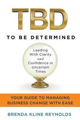 TBD--To Be Determined: Leading With Clarity and Confidence in Uncertain Times 1