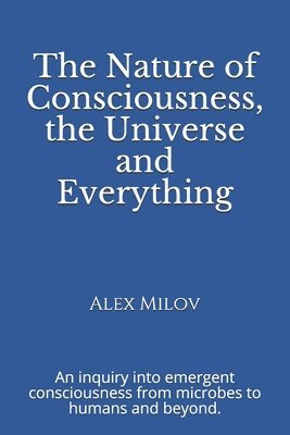 The Nature of Consciousness, the Universe and Everything: An inquiry into emergent consciousness from microbes to humans and beyond. 1