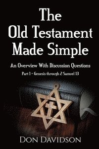 bokomslag The Old Testament Made Simple: An Overview With Discussion Questions (Part 1 - Genesis through 2 Samuel 13)