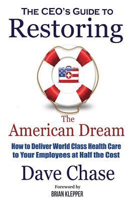 bokomslag CEO's Guide to Restoring the American Dream: How to Deliver World Class Healthcare to Your Employees at Half the Cost