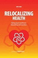 Dave Chase - Relocalizing Health Taking Back Healthcare, Rebuilding Communities, Häftad