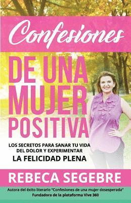 bokomslag Confesiones de Una Mujer Positiva por Rebeca Segebre: Los Secretos Para Sanar Tu Vida Del Dolor y Experimentar La Felicidad Plena