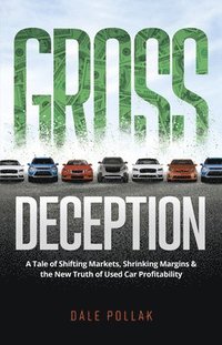 bokomslag Gross Deception: A Tale of Shifting Markets, Shrinking Margins, and the New Truth of Used Car Profitability