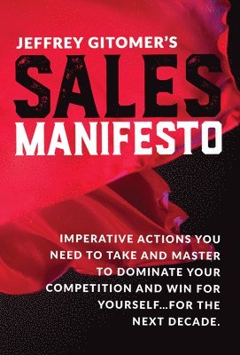 Jeffrey Gitomer's Sales Manifesto: Imperative Actions You Need to Take and Master to Dominate Your Competition and Win for Yourself...for the Next Dec 1